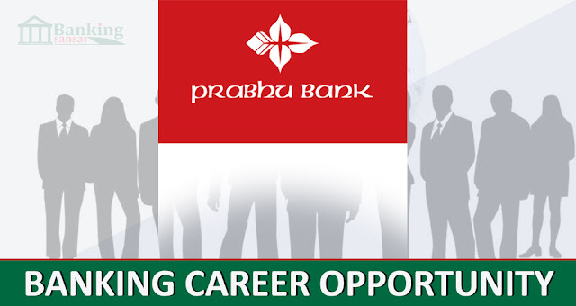 बैंकमा रोजगारीको सुवर्ण अवसर, प्रभु बैंक लिमिटेडले माग्यो विभिन्न पदका लागि कर्मचारीहरु