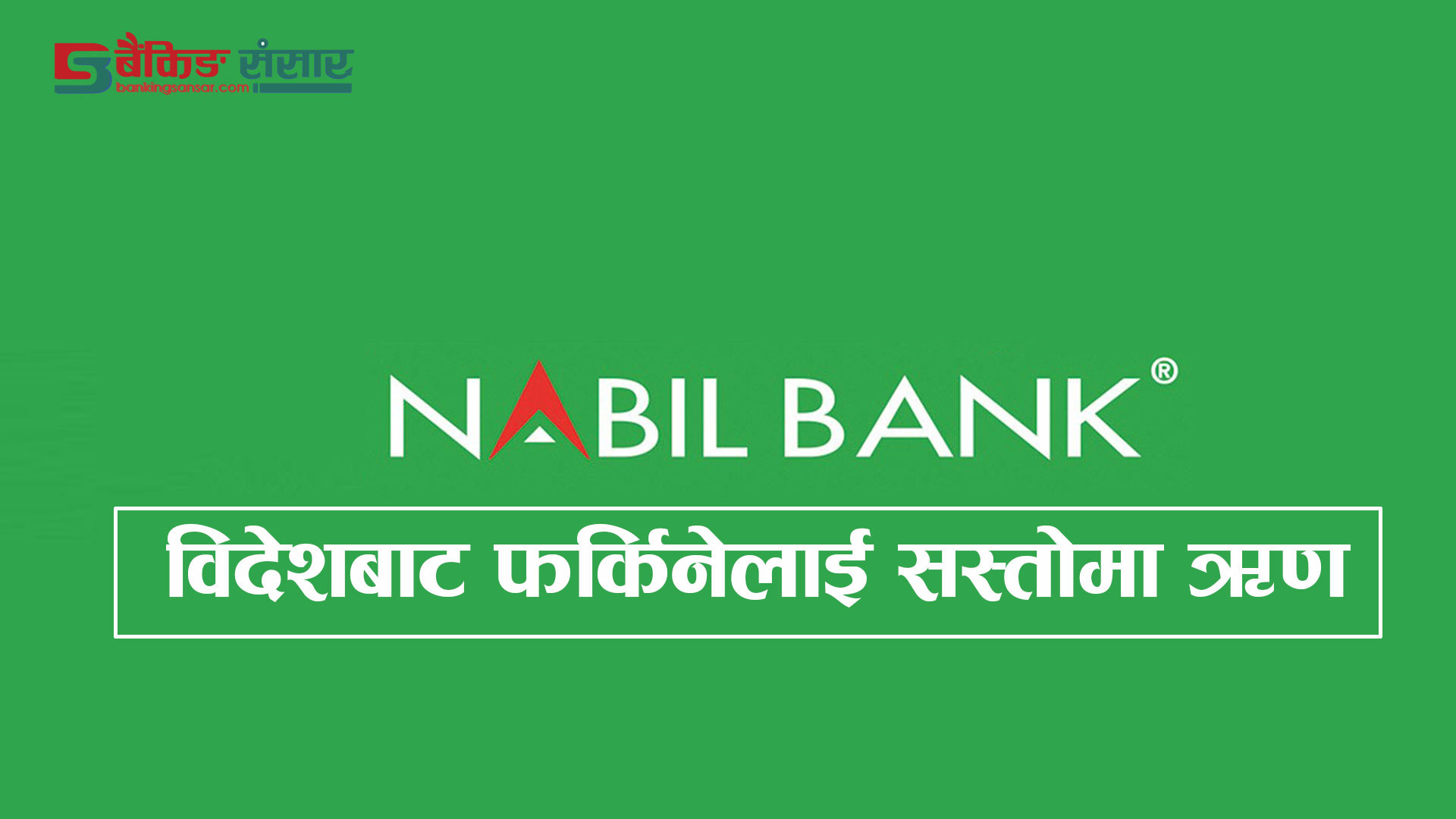 विदेशबाट नेपाल फर्किनेलाई खुसीको खबर, नबिल बैंकले दिंदैछ १० करोडसम्म ऋण, ब्याज १०.११ प्रतिशत